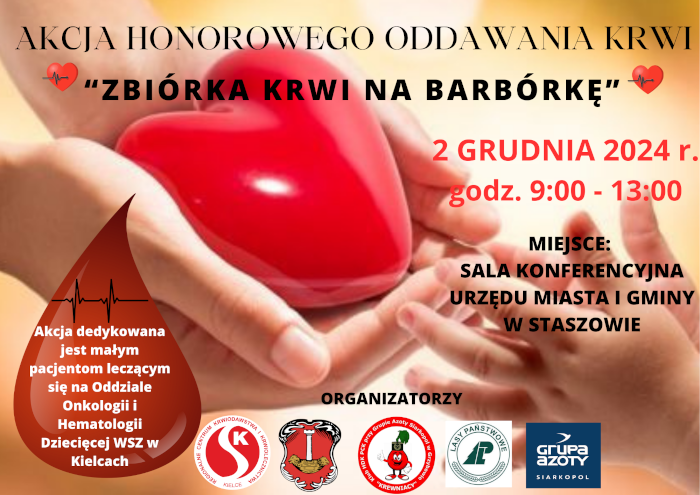 Serdecznie zapraszamy do udziału w akcji honorowego oddawania krwi, która odbędzie się 2 grudnia 2024 r. w godz. 9:00 - 13:00 w Sali Konferencyjnej Urzędu Miasta i Gminy w Staszowie. To wyjątkowa inicjatywa, dzięki której możemy wspólnie zrobić coś dobrego dla innych.  Akcja jest dedykowana małym pacjentom Oddziału Onkologii i Hematologii Dziecięcej WSZ w Kielcach, którzy każdego dnia dzielnie walczą z chorobami nowotworowymi. Twoja krew może dać im siłę w tej trudnej walce.     Harmonogram akcji krwiodawstwa w 2024 roku przygotowany przez RCKiK w Kielcach we współpracy z gminą Staszów dostępny jest na stronie internetowej Urzędu Miasta i Gminy w Staszowie.  https://staszow.pl/aktualnosci/harmonogram-akcji-krwiodawstwa-w-2024-roku.html